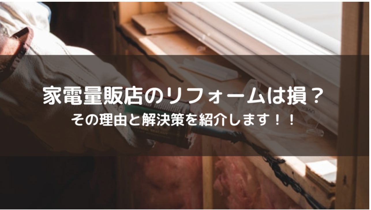 誰も教えてくれない...家電量販店リフォームで損する２つの理由！！