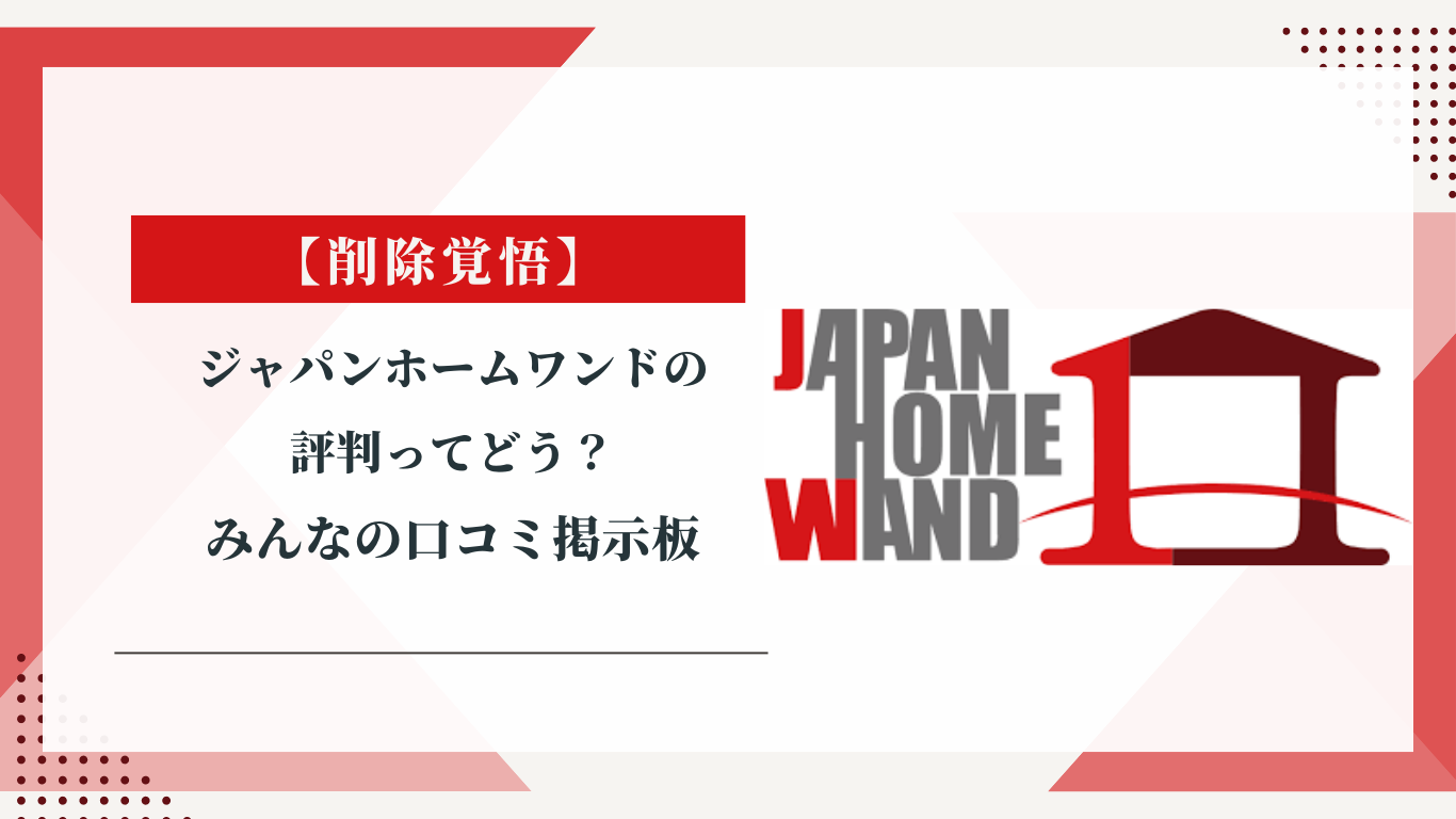 ジャパンホームワンドの評判ってどう？|みんなの口コミ掲示板