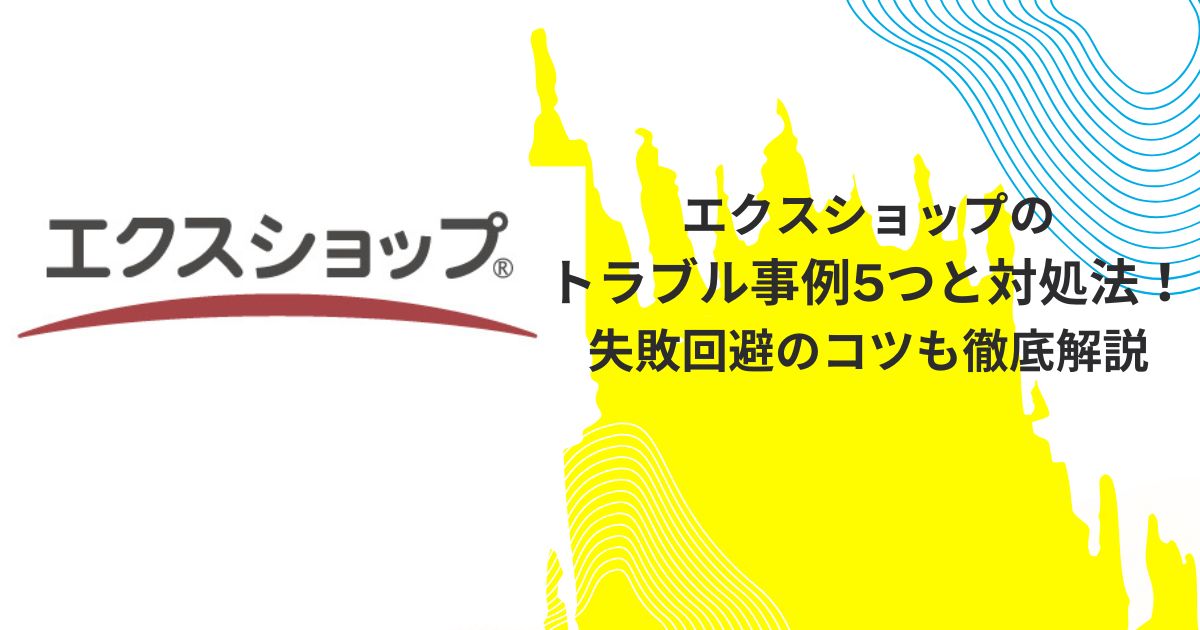 エクスショップのトラブル事例5つと対処法！失敗回避のコツも徹底解説