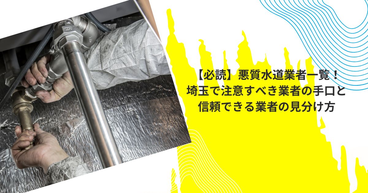 【必読】悪質水道業者一覧！埼玉で注意すべき業者の手口と信頼できる業者の見分け方