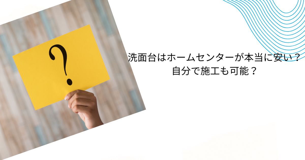 洗面台交換はホームセンターが本当に安い？コスパ良くリフォームする方法と会社選び