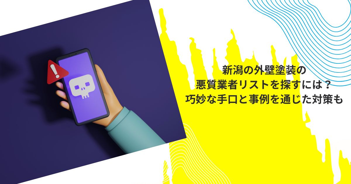 新潟の外壁塗装の悪質業者リストを探すには？巧妙な手口と事例を通じた対策も