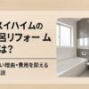 セキスイハイムのお風呂リフォーム費用は？相場と高い理由・費用を抑える方法を解説