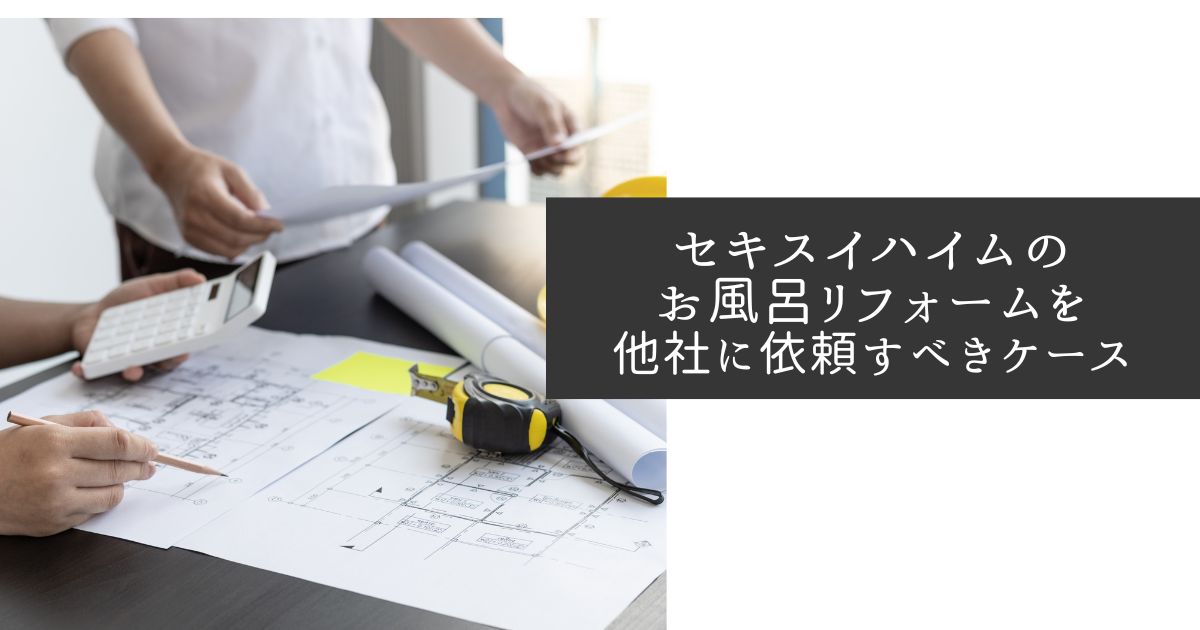 セキスイハイムのお風呂リフォームは高い?費用差や他社に依頼すべきケースなどを解説