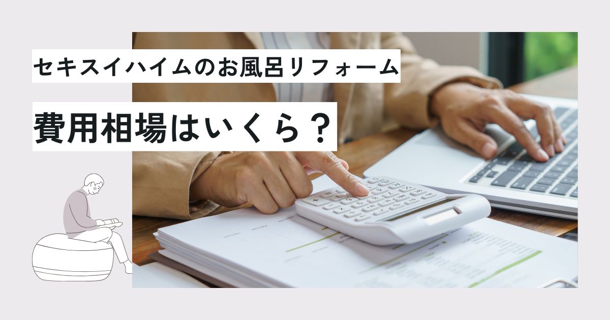 セキスイハイムのお風呂リフォーム費用は?相場と高い理由・費用を抑える方法を解説