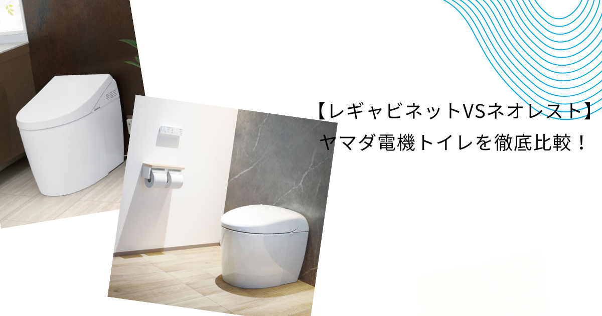 ヤマダ電機”レギャビネット”の口コミは？TOTOネオレストと比較しながら解説！