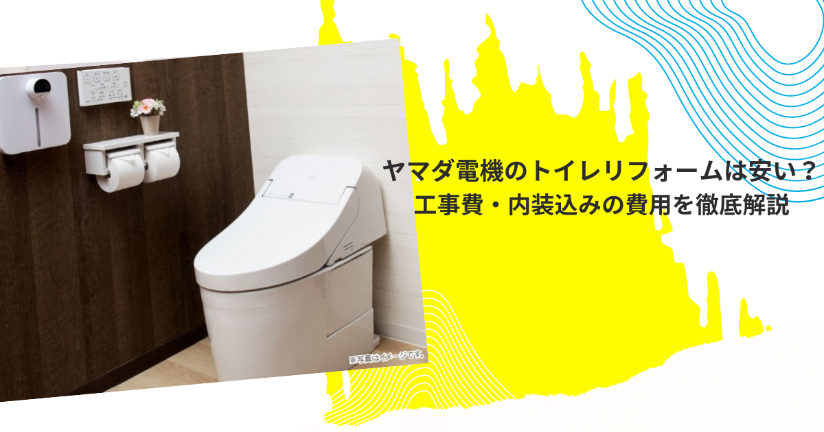 ヤマダ電機のトイレリフォームは安い？工事費・内装込みの費用を徹底解説