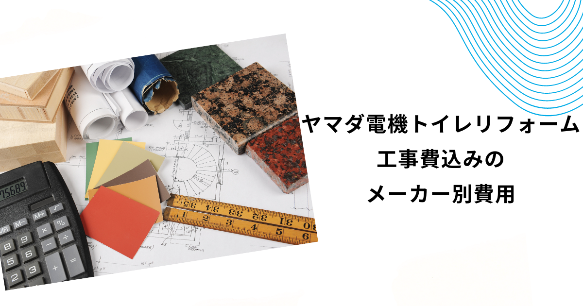 ヤマダ電機のトイレリフォームは安い？工事費・内装込みの費用を徹底解説