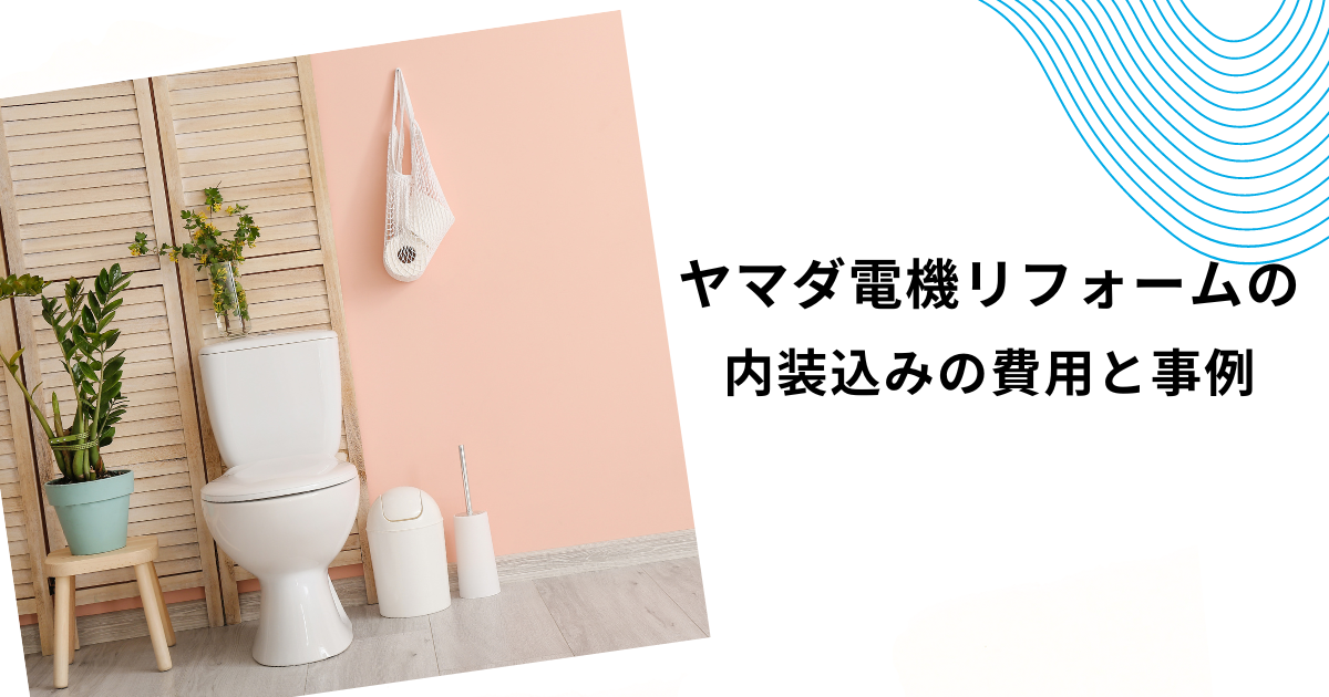 ヤマダ電機のトイレリフォームは安い？工事費・内装込みの費用を徹底解説