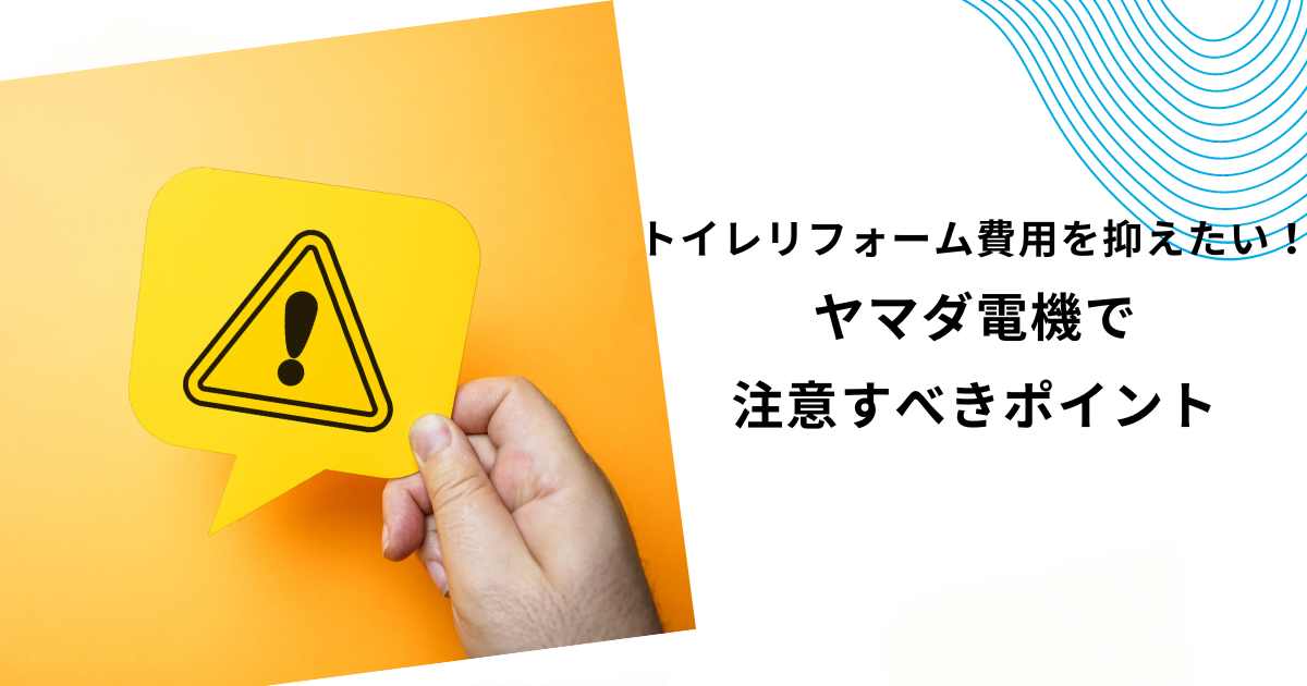 ヤマダ電機のトイレリフォームは安い？工事費・内装込みの費用を徹底解説