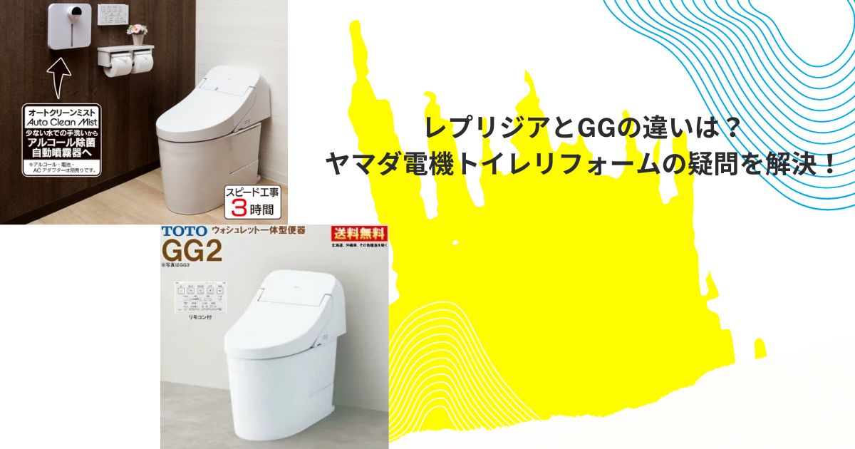 レプリジアとGGの違いは？ヤマダ電機トイレリフォームの疑問を解決！ - ヤマダ電機リフォーム.com