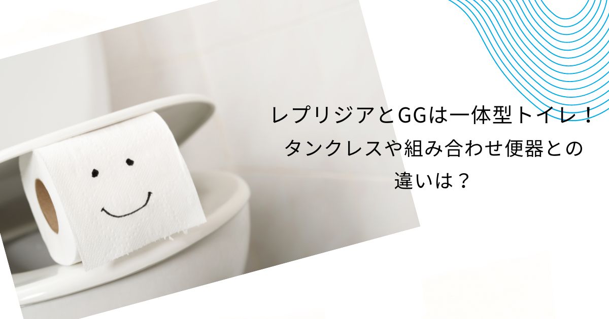 レプリジアとGGの違いは？ヤマダ電機トイレリフォームの疑問を解決！