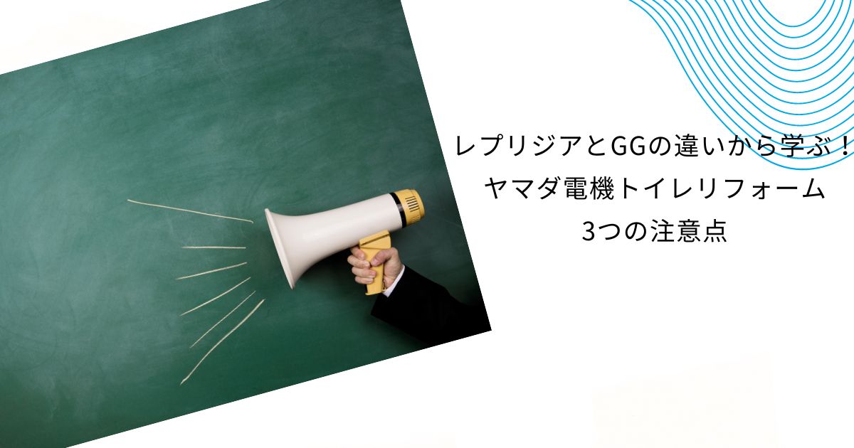 レプリジアとGGの違いは？ヤマダ電機トイレリフォームの疑問を解決！