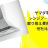 ヤマダ電機のレンジフード価格と取り換え費用を解説！他社比較も