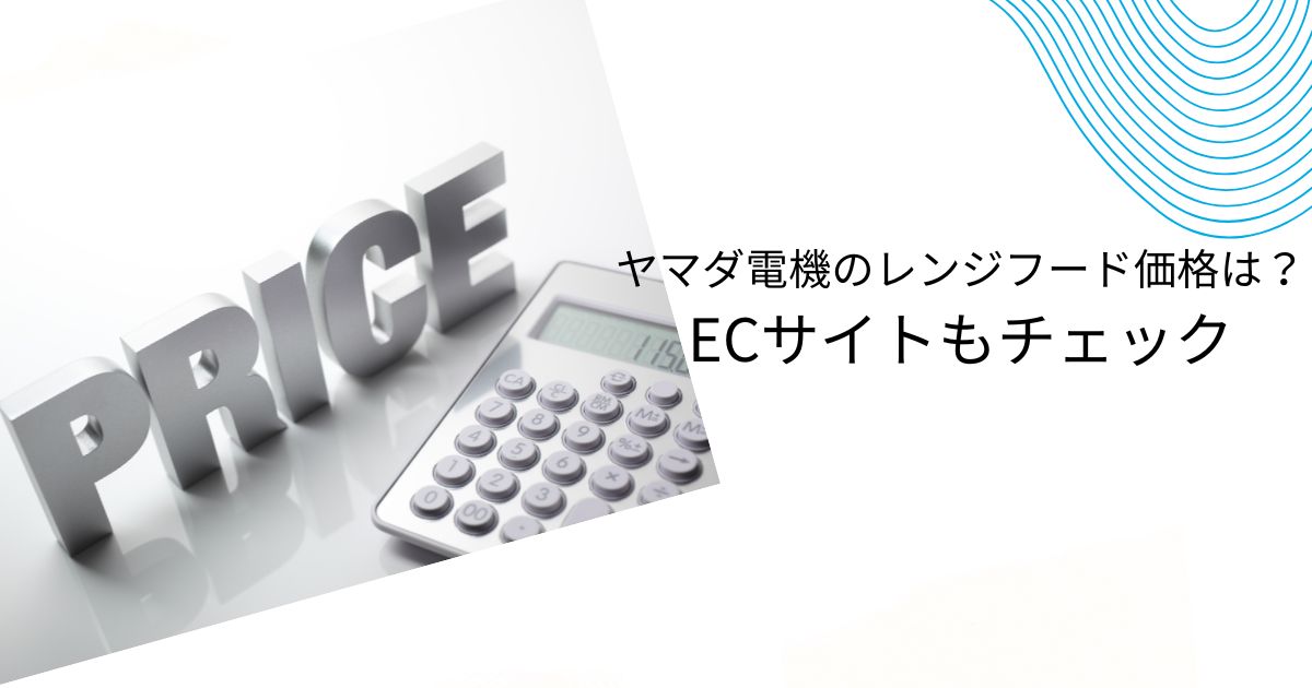 ヤマダ電機のレンジフード価格と取り換え費用を解説！他社比較も